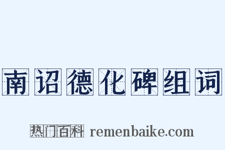 南诏德化碑组词是什么意思的图片